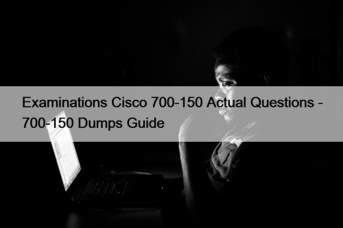 Examinations Cisco 700-150 Actual Questions - 700-150 Dumps ...